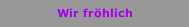 Wir fröhlich